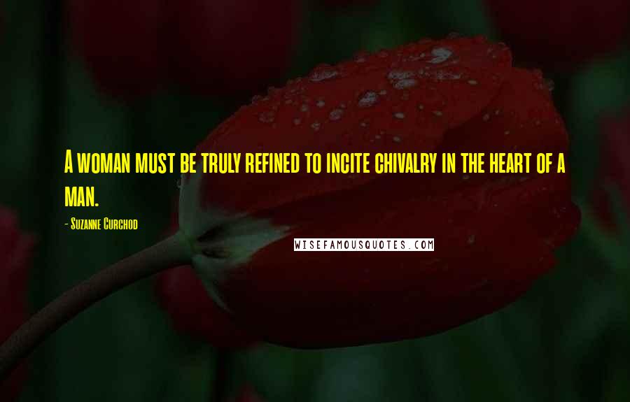 Suzanne Curchod Quotes: A woman must be truly refined to incite chivalry in the heart of a man.