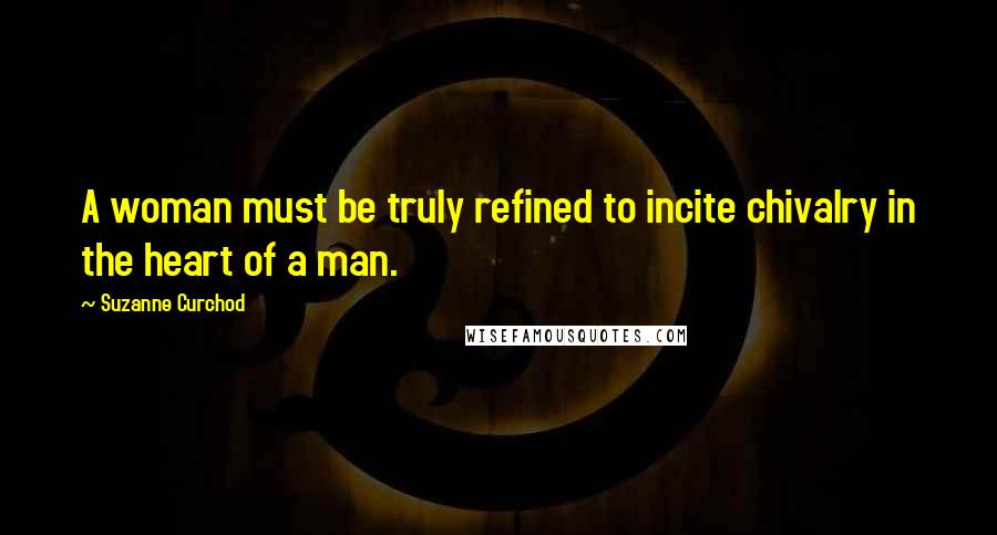 Suzanne Curchod Quotes: A woman must be truly refined to incite chivalry in the heart of a man.