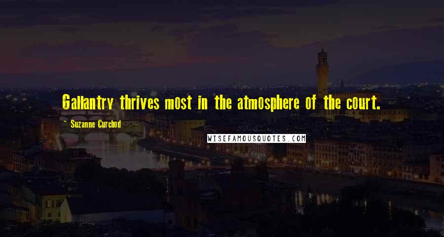 Suzanne Curchod Quotes: Gallantry thrives most in the atmosphere of the court.
