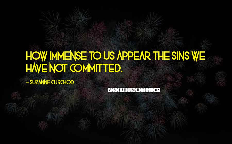 Suzanne Curchod Quotes: How immense to us appear the sins we have not committed.