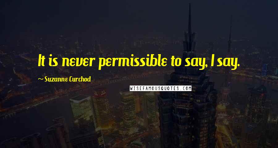 Suzanne Curchod Quotes: It is never permissible to say, I say.