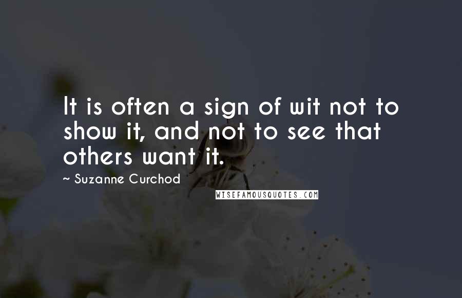 Suzanne Curchod Quotes: It is often a sign of wit not to show it, and not to see that others want it.