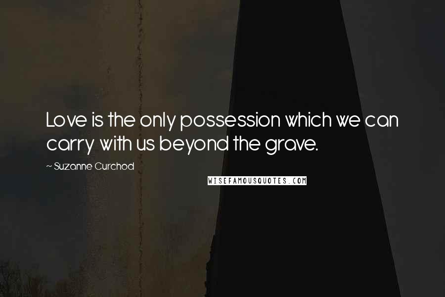 Suzanne Curchod Quotes: Love is the only possession which we can carry with us beyond the grave.