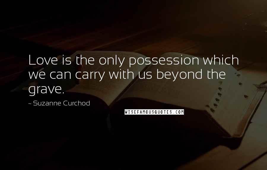 Suzanne Curchod Quotes: Love is the only possession which we can carry with us beyond the grave.