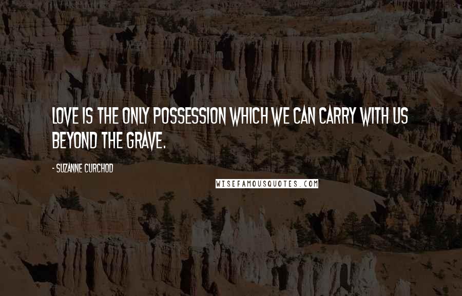 Suzanne Curchod Quotes: Love is the only possession which we can carry with us beyond the grave.