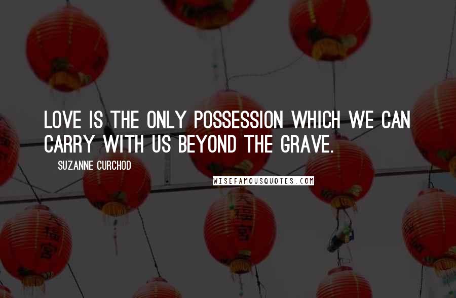 Suzanne Curchod Quotes: Love is the only possession which we can carry with us beyond the grave.