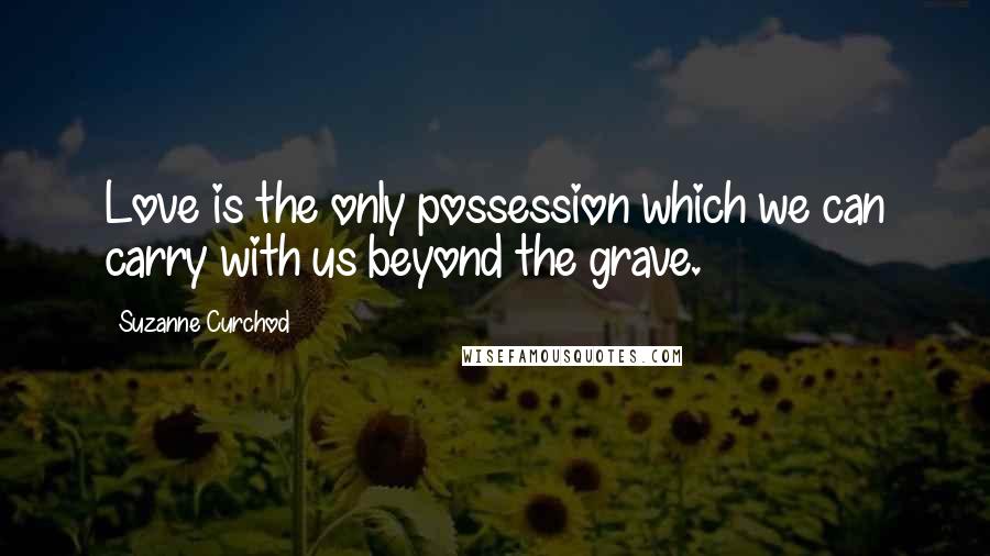 Suzanne Curchod Quotes: Love is the only possession which we can carry with us beyond the grave.