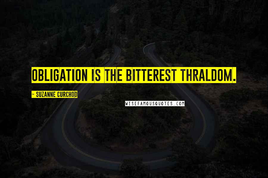 Suzanne Curchod Quotes: Obligation is the bitterest thraldom.