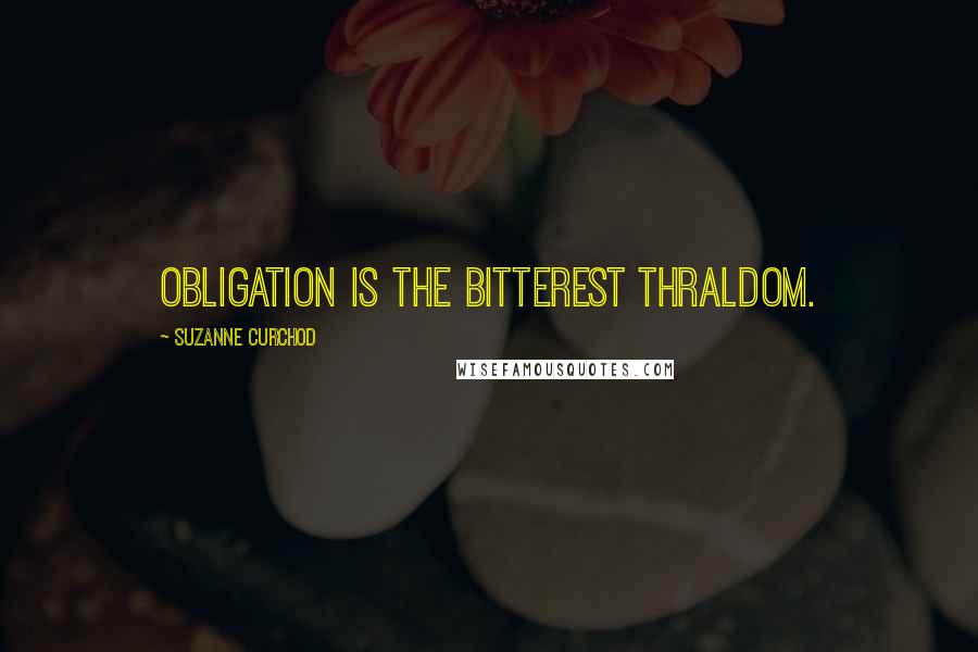 Suzanne Curchod Quotes: Obligation is the bitterest thraldom.