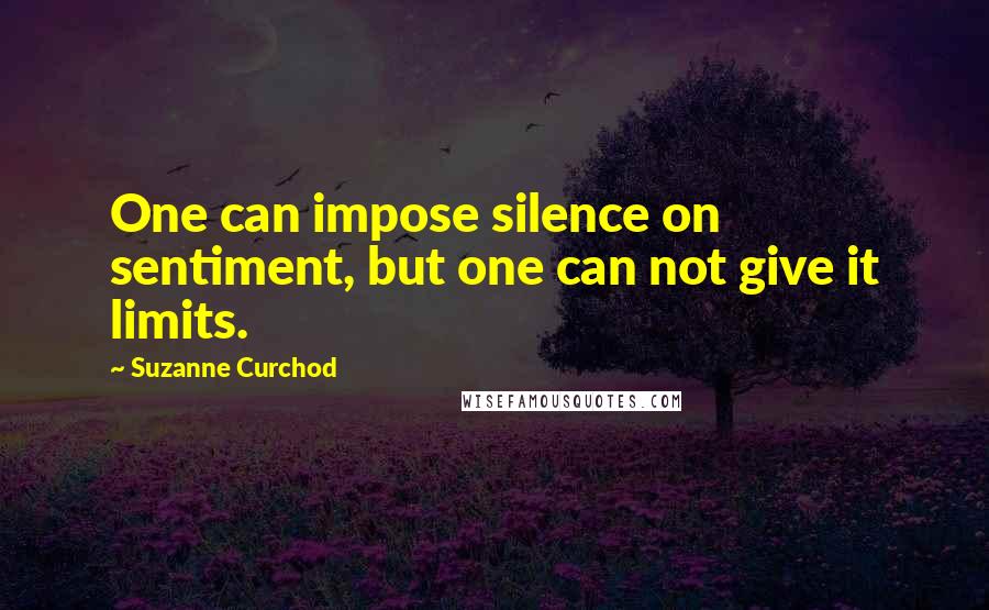 Suzanne Curchod Quotes: One can impose silence on sentiment, but one can not give it limits.