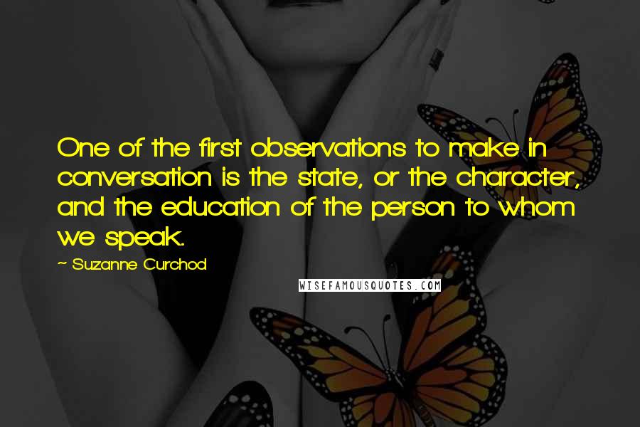 Suzanne Curchod Quotes: One of the first observations to make in conversation is the state, or the character, and the education of the person to whom we speak.