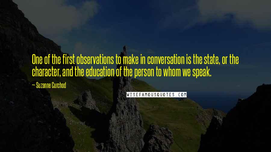 Suzanne Curchod Quotes: One of the first observations to make in conversation is the state, or the character, and the education of the person to whom we speak.