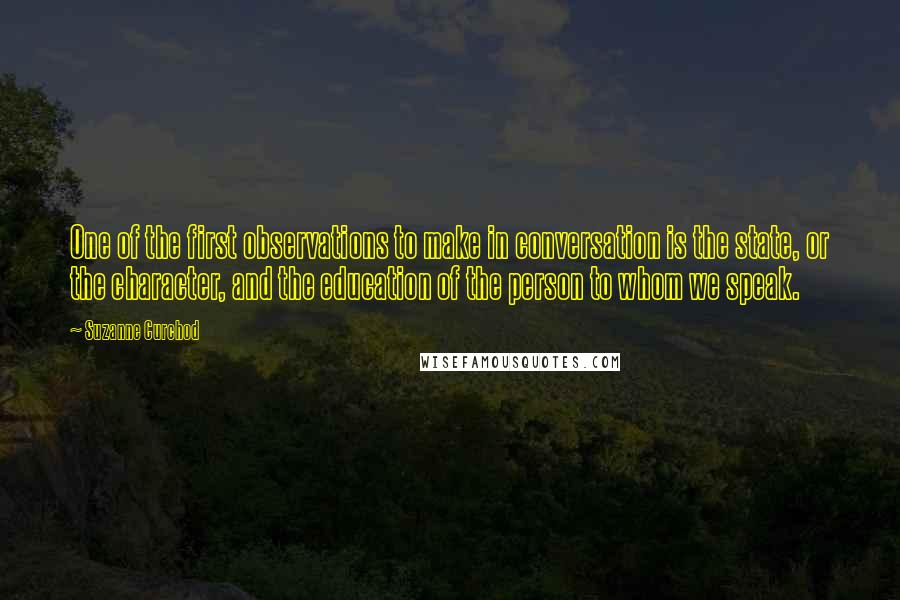 Suzanne Curchod Quotes: One of the first observations to make in conversation is the state, or the character, and the education of the person to whom we speak.