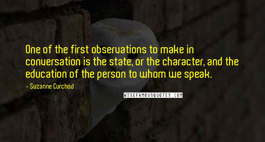 Suzanne Curchod Quotes: One of the first observations to make in conversation is the state, or the character, and the education of the person to whom we speak.