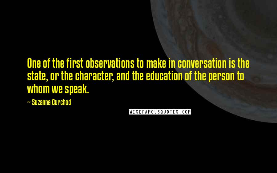 Suzanne Curchod Quotes: One of the first observations to make in conversation is the state, or the character, and the education of the person to whom we speak.