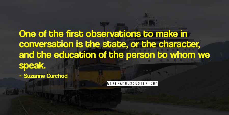 Suzanne Curchod Quotes: One of the first observations to make in conversation is the state, or the character, and the education of the person to whom we speak.