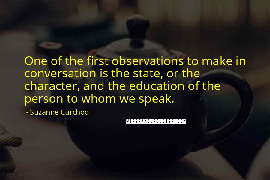 Suzanne Curchod Quotes: One of the first observations to make in conversation is the state, or the character, and the education of the person to whom we speak.