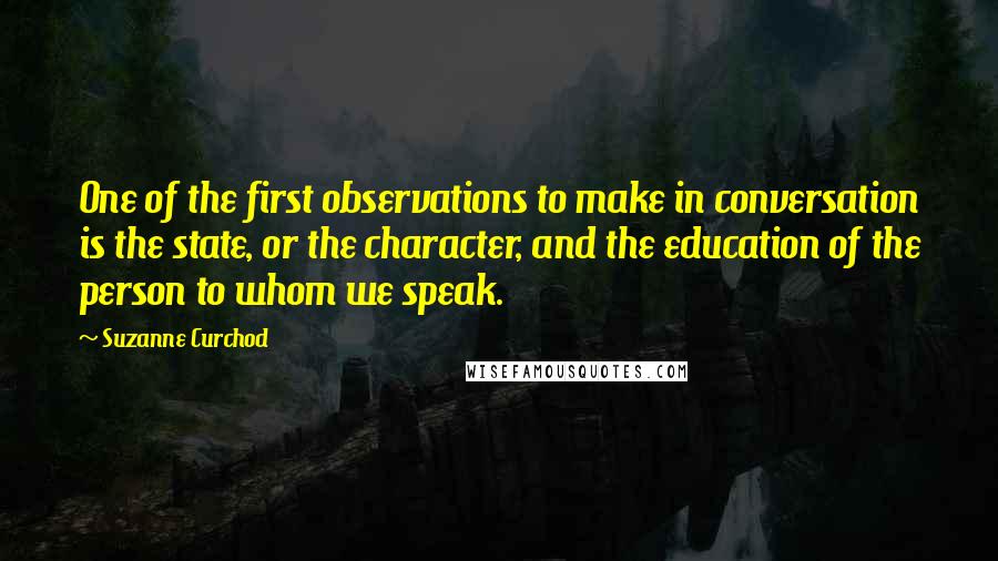 Suzanne Curchod Quotes: One of the first observations to make in conversation is the state, or the character, and the education of the person to whom we speak.