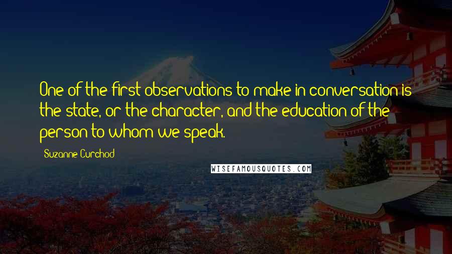 Suzanne Curchod Quotes: One of the first observations to make in conversation is the state, or the character, and the education of the person to whom we speak.