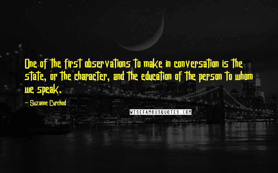 Suzanne Curchod Quotes: One of the first observations to make in conversation is the state, or the character, and the education of the person to whom we speak.