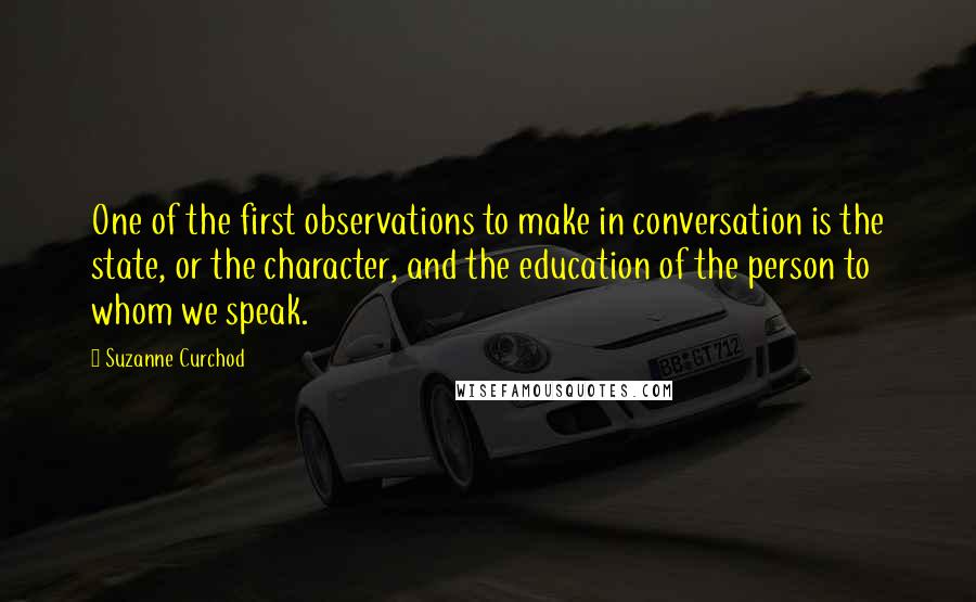 Suzanne Curchod Quotes: One of the first observations to make in conversation is the state, or the character, and the education of the person to whom we speak.