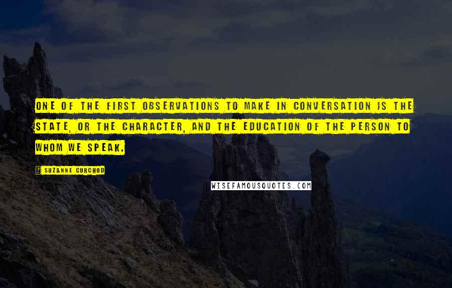 Suzanne Curchod Quotes: One of the first observations to make in conversation is the state, or the character, and the education of the person to whom we speak.