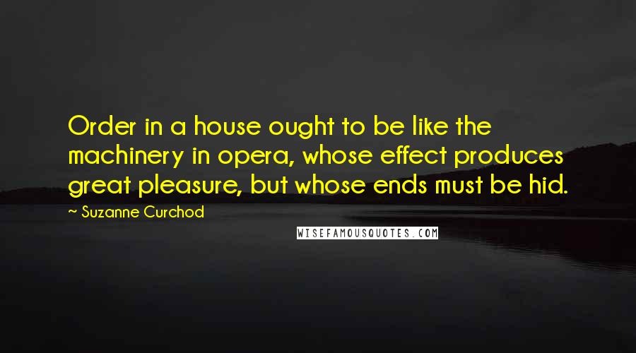Suzanne Curchod Quotes: Order in a house ought to be like the machinery in opera, whose effect produces great pleasure, but whose ends must be hid.