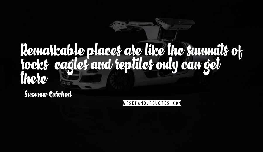 Suzanne Curchod Quotes: Remarkable places are like the summits of rocks; eagles and reptiles only can get there.
