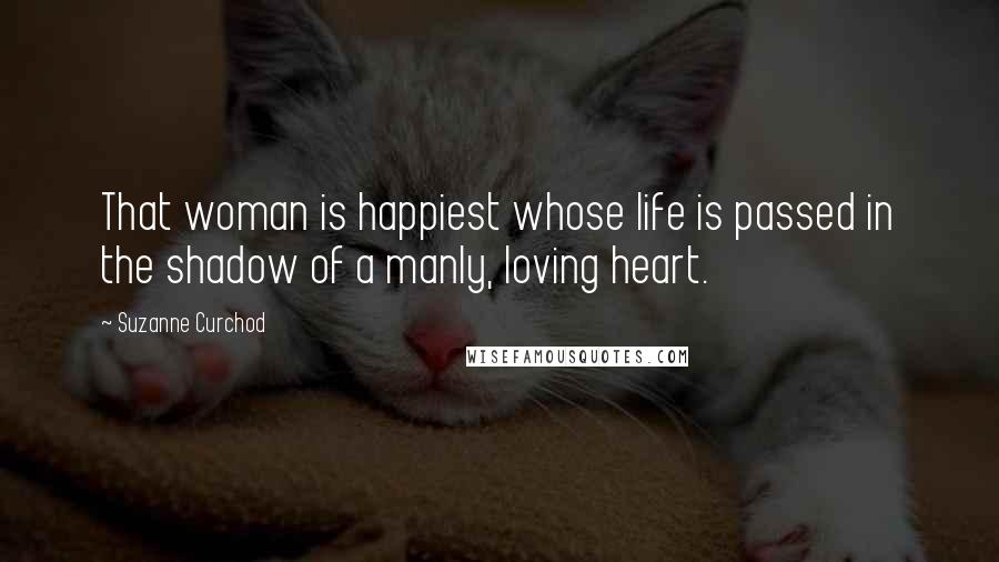 Suzanne Curchod Quotes: That woman is happiest whose life is passed in the shadow of a manly, loving heart.