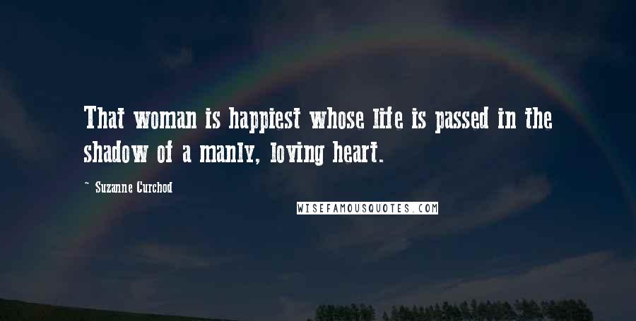 Suzanne Curchod Quotes: That woman is happiest whose life is passed in the shadow of a manly, loving heart.