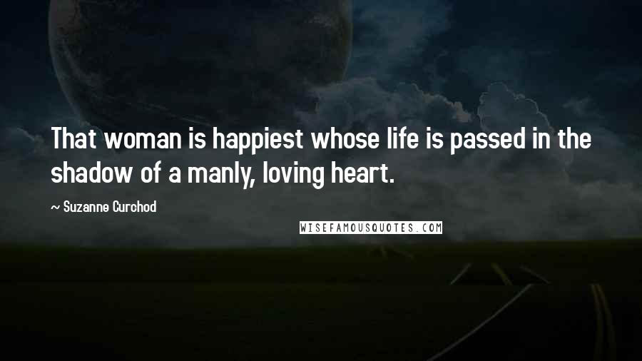 Suzanne Curchod Quotes: That woman is happiest whose life is passed in the shadow of a manly, loving heart.