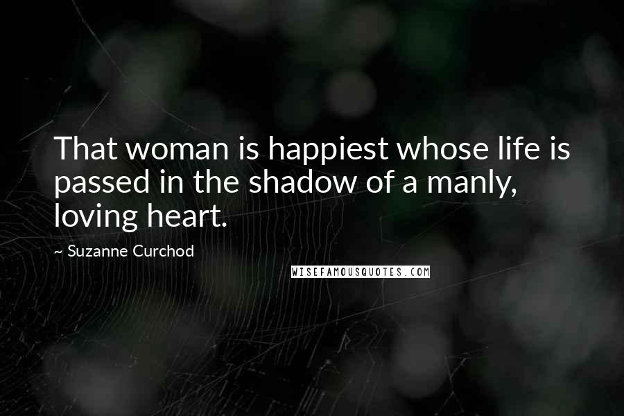 Suzanne Curchod Quotes: That woman is happiest whose life is passed in the shadow of a manly, loving heart.