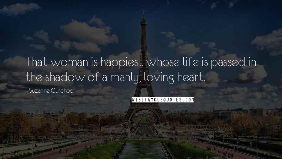 Suzanne Curchod Quotes: That woman is happiest whose life is passed in the shadow of a manly, loving heart.