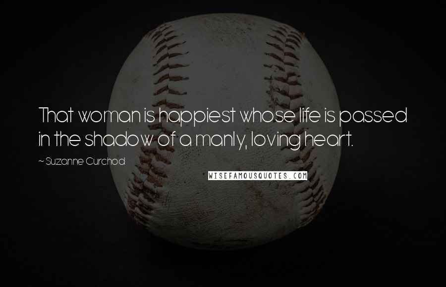 Suzanne Curchod Quotes: That woman is happiest whose life is passed in the shadow of a manly, loving heart.