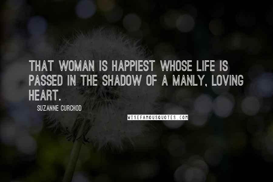 Suzanne Curchod Quotes: That woman is happiest whose life is passed in the shadow of a manly, loving heart.
