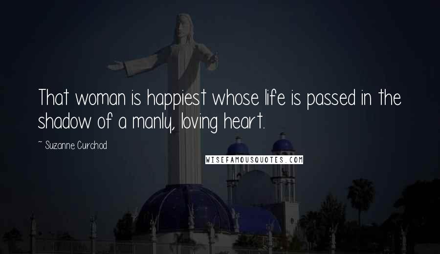 Suzanne Curchod Quotes: That woman is happiest whose life is passed in the shadow of a manly, loving heart.