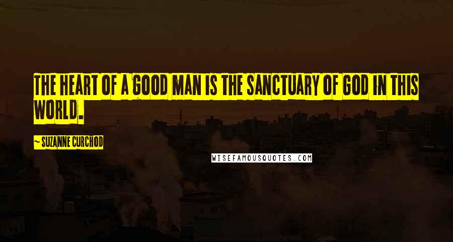 Suzanne Curchod Quotes: The heart of a good man is the sanctuary of God in this world.