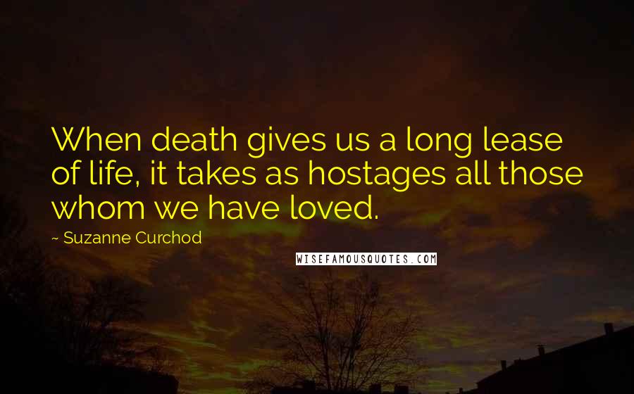 Suzanne Curchod Quotes: When death gives us a long lease of life, it takes as hostages all those whom we have loved.