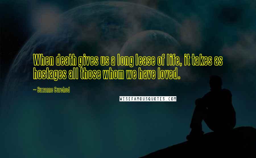 Suzanne Curchod Quotes: When death gives us a long lease of life, it takes as hostages all those whom we have loved.