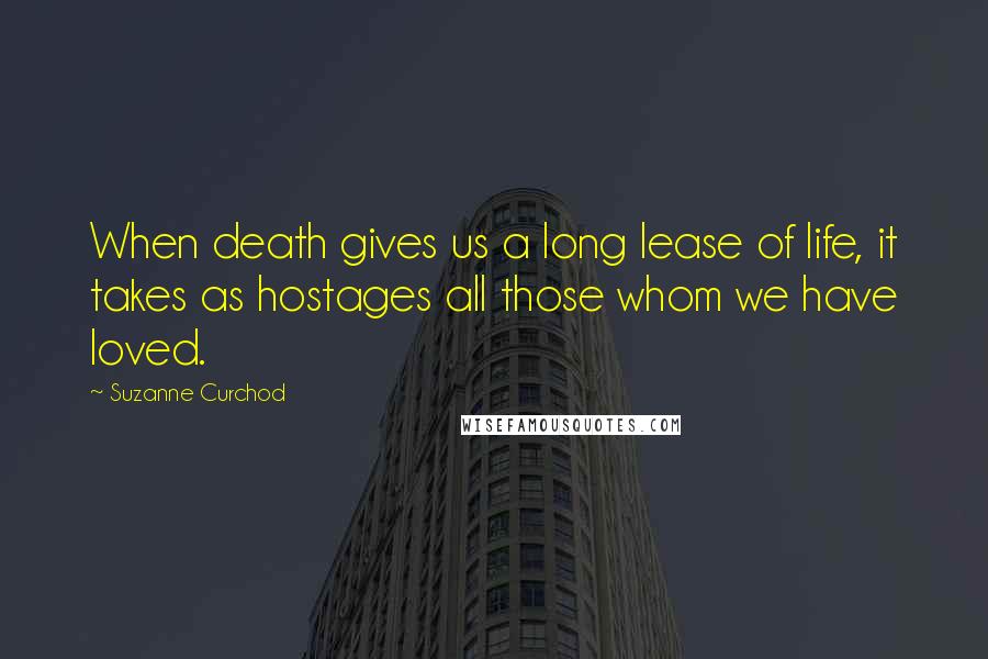 Suzanne Curchod Quotes: When death gives us a long lease of life, it takes as hostages all those whom we have loved.