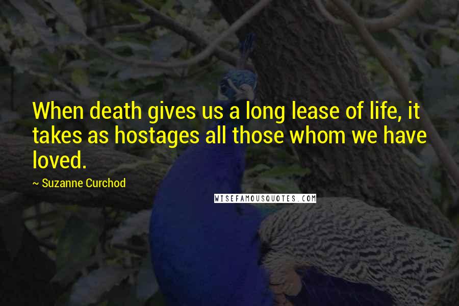 Suzanne Curchod Quotes: When death gives us a long lease of life, it takes as hostages all those whom we have loved.