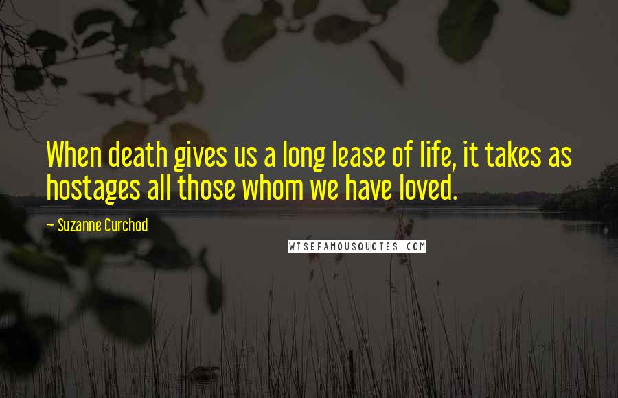 Suzanne Curchod Quotes: When death gives us a long lease of life, it takes as hostages all those whom we have loved.
