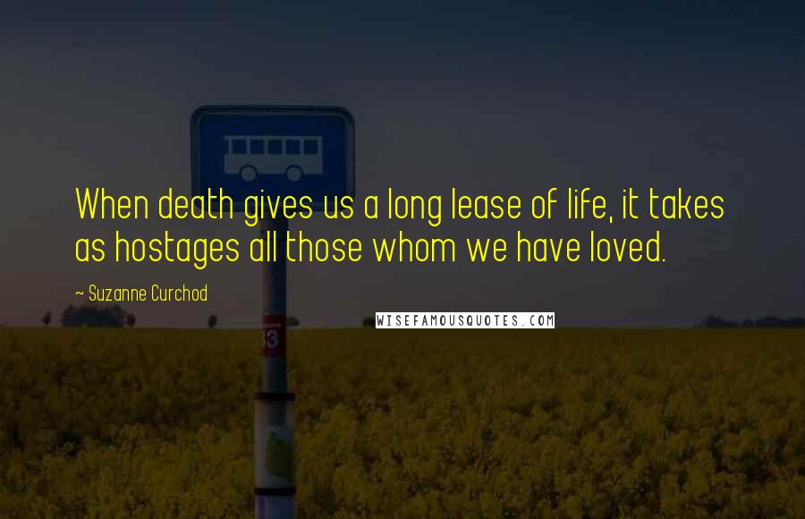 Suzanne Curchod Quotes: When death gives us a long lease of life, it takes as hostages all those whom we have loved.