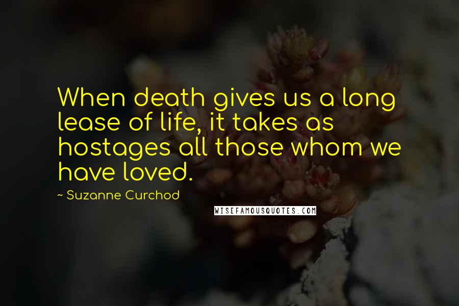 Suzanne Curchod Quotes: When death gives us a long lease of life, it takes as hostages all those whom we have loved.