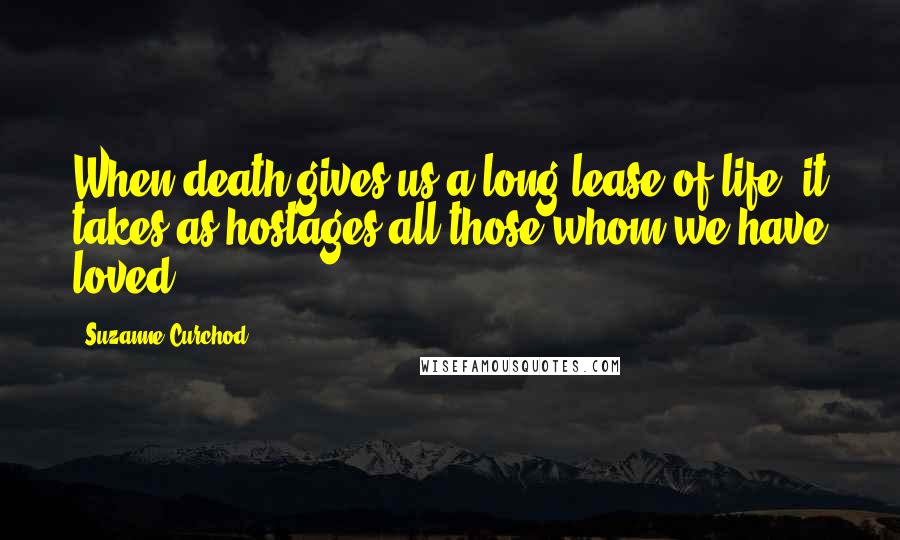 Suzanne Curchod Quotes: When death gives us a long lease of life, it takes as hostages all those whom we have loved.