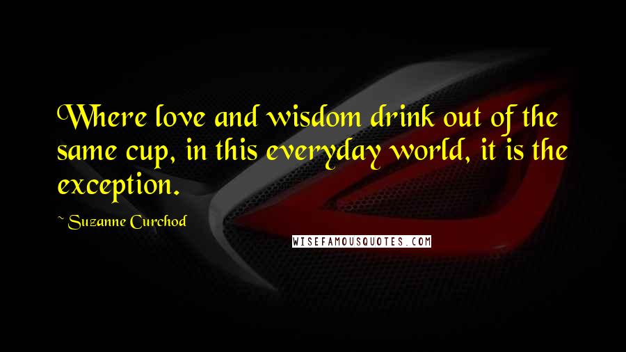 Suzanne Curchod Quotes: Where love and wisdom drink out of the same cup, in this everyday world, it is the exception.