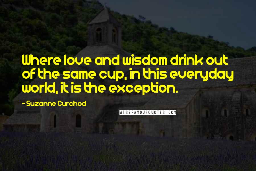 Suzanne Curchod Quotes: Where love and wisdom drink out of the same cup, in this everyday world, it is the exception.