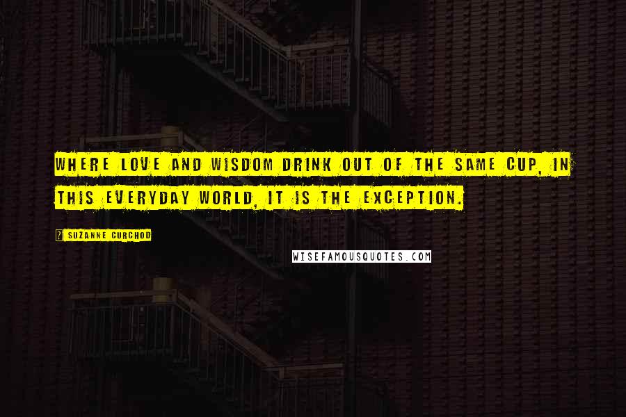 Suzanne Curchod Quotes: Where love and wisdom drink out of the same cup, in this everyday world, it is the exception.