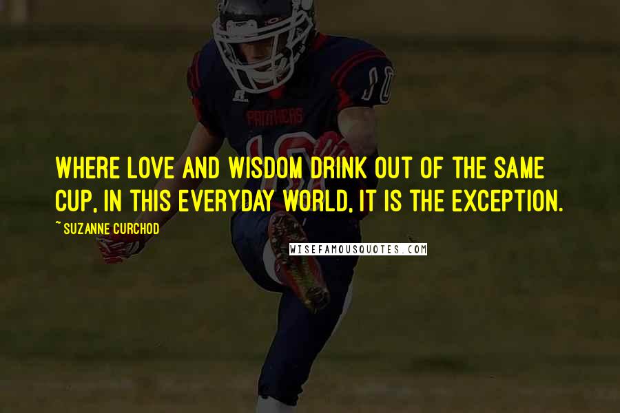 Suzanne Curchod Quotes: Where love and wisdom drink out of the same cup, in this everyday world, it is the exception.