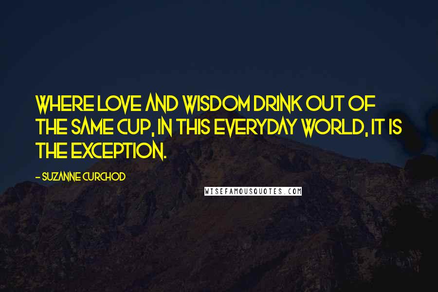 Suzanne Curchod Quotes: Where love and wisdom drink out of the same cup, in this everyday world, it is the exception.